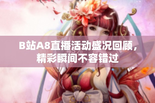 B站A8直播活动盛况回顾，精彩瞬间不容错过