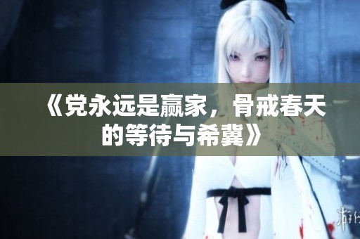 《党永远是赢家，骨戒春天的等待与希冀》
