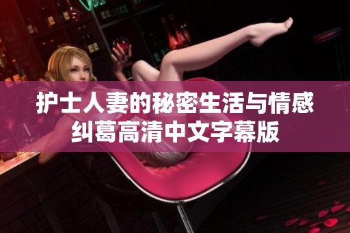 护士人妻的秘密生活与情感纠葛高清中文字幕版