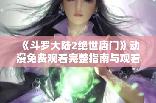 《斗罗大陆2绝世唐门》动漫免费观看完整指南与观看推荐