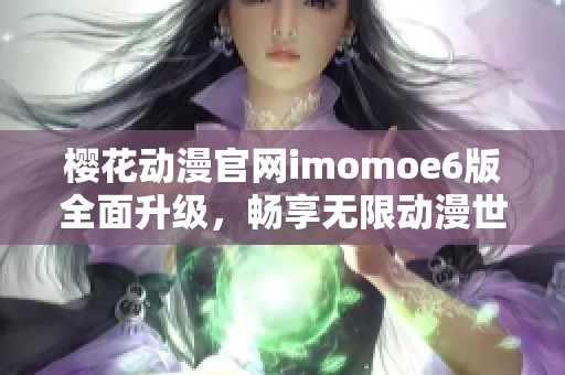 樱花动漫官网imomoe6版全面升级，畅享无限动漫世界