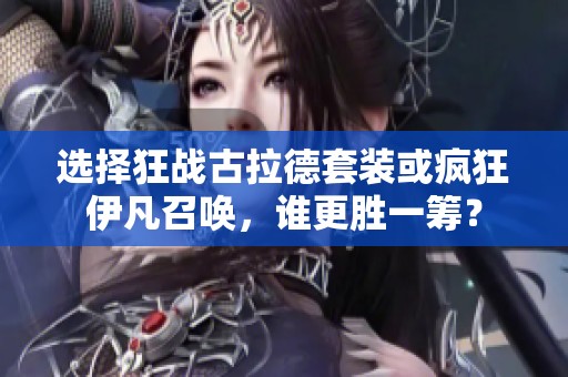 选择狂战古拉德套装或疯狂伊凡召唤，谁更胜一筹？