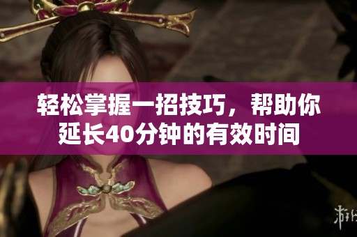轻松掌握一招技巧，帮助你延长40分钟的有效时间