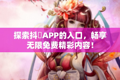 探索抖抈APP的入口，畅享无限免费精彩内容！