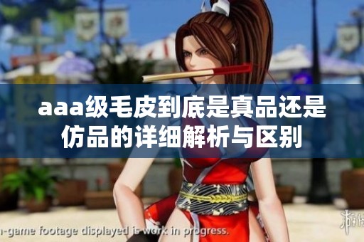 aaa级毛皮到底是真品还是仿品的详细解析与区别