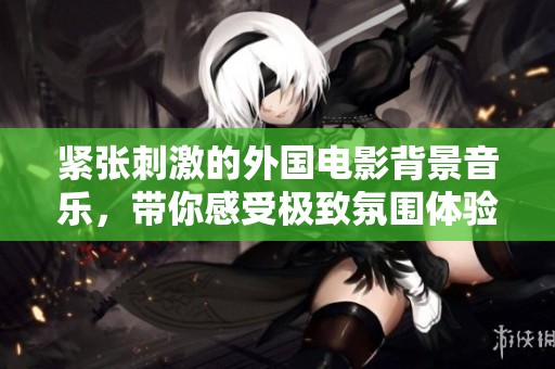 紧张刺激的外国电影背景音乐，带你感受极致氛围体验