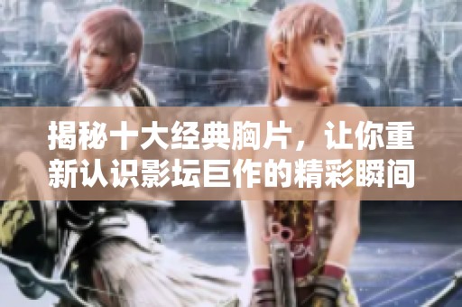 揭秘十大经典胸片，让你重新认识影坛巨作的精彩瞬间