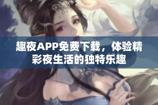 趣夜APP免费下载，体验精彩夜生活的独特乐趣