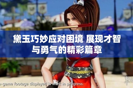 黛玉巧妙应对困境 展现才智与勇气的精彩篇章