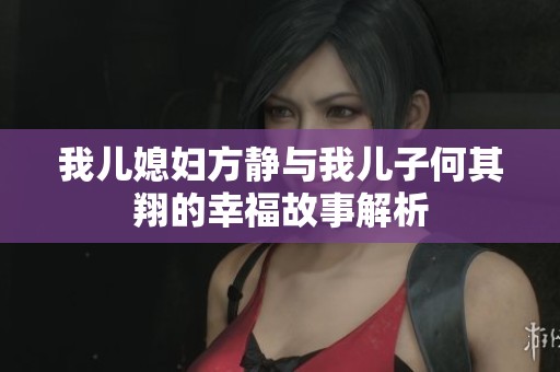 我儿媳妇方静与我儿子何其翔的幸福故事解析