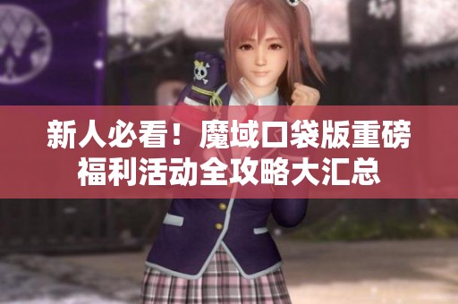 新人必看！魔域口袋版重磅福利活动全攻略大汇总