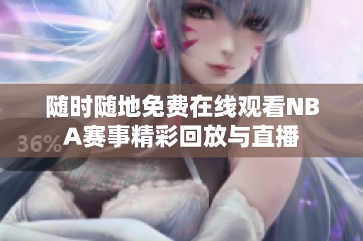 随时随地免费在线观看NBA赛事精彩回放与直播