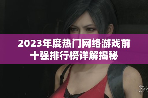 2023年度热门网络游戏前十强排行榜详解揭秘