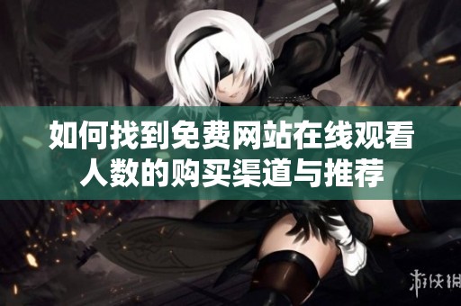 如何找到免费网站在线观看人数的购买渠道与推荐