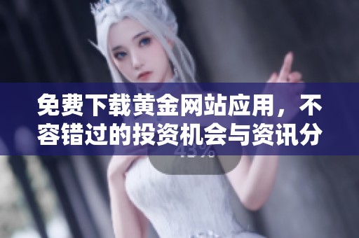 免费下载黄金网站应用，不容错过的投资机会与资讯分享