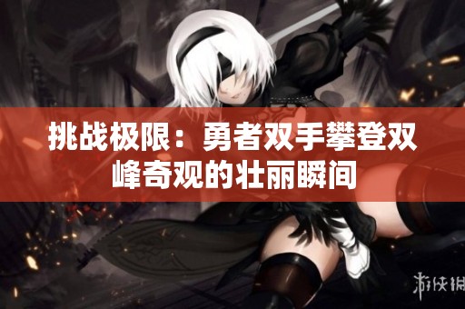 挑战极限：勇者双手攀登双峰奇观的壮丽瞬间