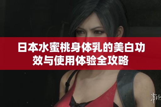 日本水蜜桃身体乳的美白功效与使用体验全攻略