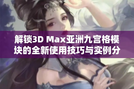 解锁3D Max亚洲九宫格模块的全新使用技巧与实例分享