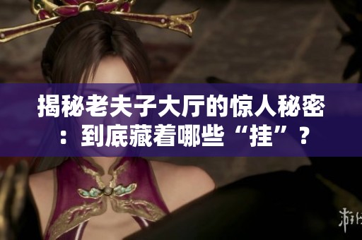 揭秘老夫子大厅的惊人秘密：到底藏着哪些“挂”？