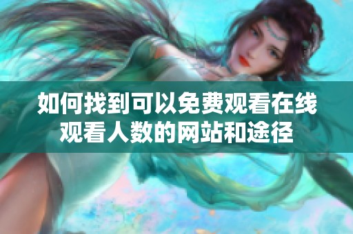 如何找到可以免费观看在线观看人数的网站和途径