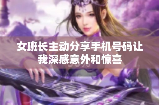 女班长主动分享手机号码让我深感意外和惊喜