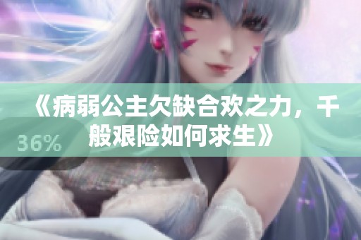 《病弱公主欠缺合欢之力，千般艰险如何求生》