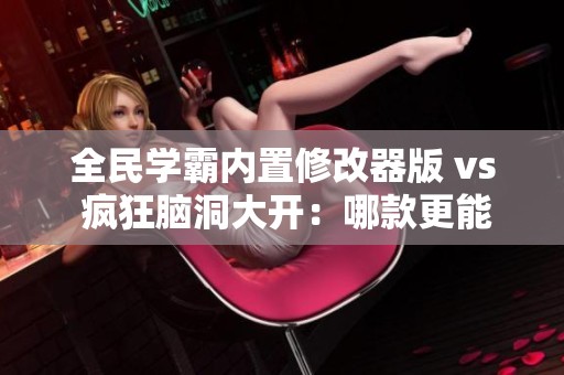 全民学霸内置修改器版 vs 疯狂脑洞大开：哪款更能激发你的潜能与创意？
