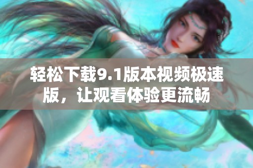 轻松下载9.1版本视频极速版，让观看体验更流畅