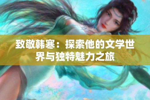 致敬韩寒：探索他的文学世界与独特魅力之旅