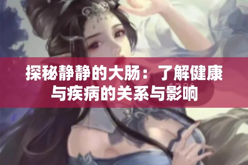 探秘静静的大肠：了解健康与疾病的关系与影响