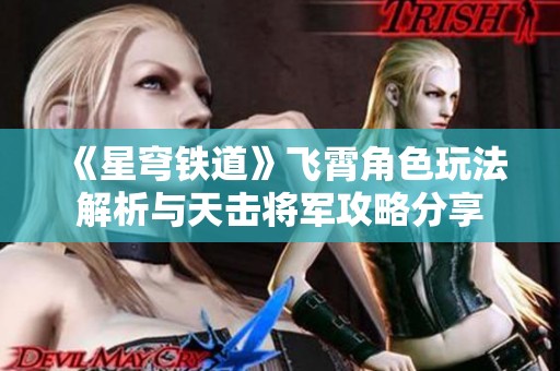 《星穹铁道》飞霄角色玩法解析与天击将军攻略分享