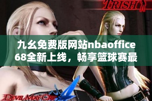 九幺免费版网站nbaoffice68全新上线，畅享篮球赛最新资讯