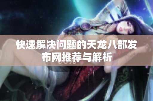 快速解决问题的天龙八部发布网推荐与解析