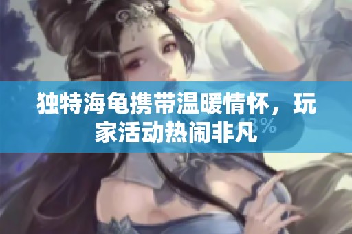 独特海龟携带温暖情怀，玩家活动热闹非凡