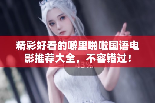 精彩好看的噼里啪啦国语电影推荐大全，不容错过！