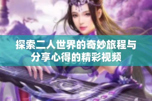 探索二人世界的奇妙旅程与分享心得的精彩视频