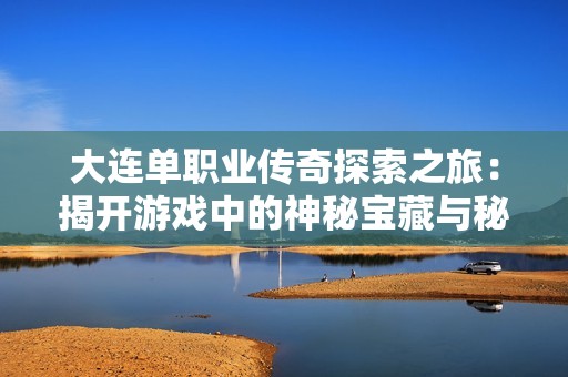 大连单职业传奇探索之旅：揭开游戏中的神秘宝藏与秘密