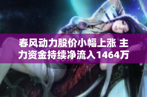春风动力股价小幅上涨 主力资金持续净流入1464万元