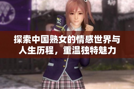 探索中国熟女的情感世界与人生历程，重温独特魅力
