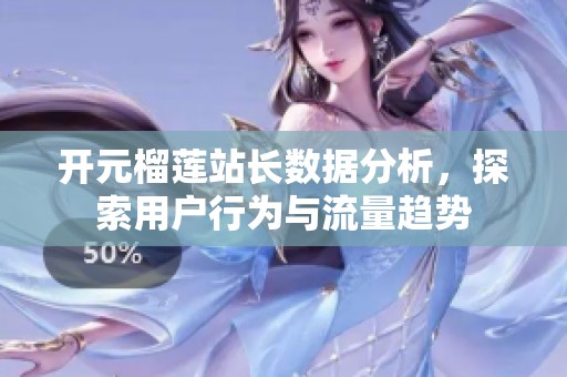 开元榴莲站长数据分析，探索用户行为与流量趋势