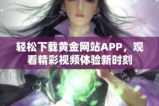 轻松下载黄金网站APP，观看精彩视频体验新时刻