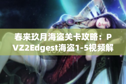 春来玖月海盗关卡攻略：PVZ2Edgest海盗1-5视频解析与心得分享