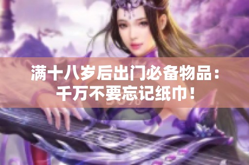 满十八岁后出门必备物品：千万不要忘记纸巾！