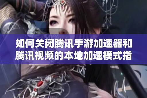如何关闭腾讯手游加速器和腾讯视频的本地加速模式指南