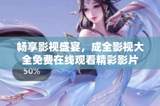 畅享影视盛宴，成全影视大全免费在线观看精彩影片