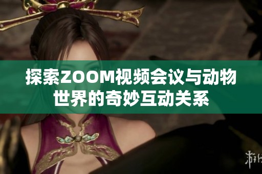 探索ZOOM视频会议与动物世界的奇妙互动关系