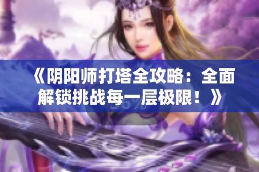 《阴阳师打塔全攻略：全面解锁挑战每一层极限！》