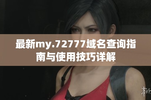 最新my.72777域名查询指南与使用技巧详解