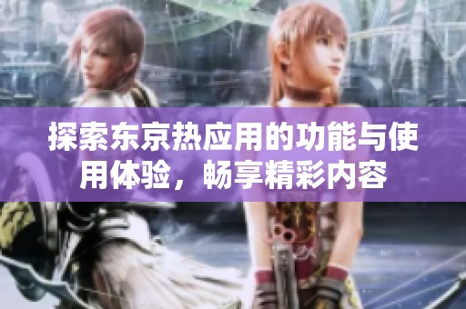 探索东京热应用的功能与使用体验，畅享精彩内容