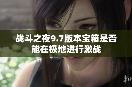 战斗之夜9.7版本宝箱是否能在极地进行激战